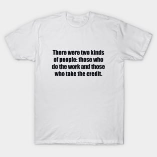 There were two kinds of people those who do the work and those who take the credit T-Shirt